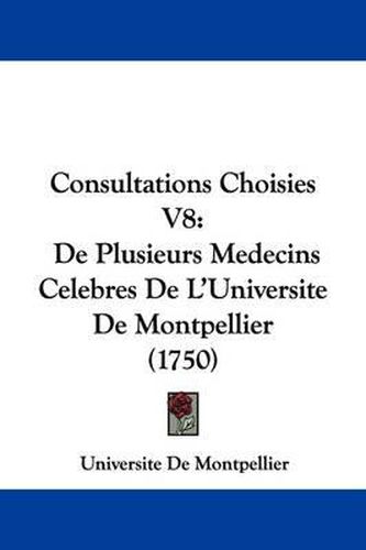 Cover image for Consultations Choisies V8: de Plusieurs Medecins Celebres de L'Universite de Montpellier (1750)