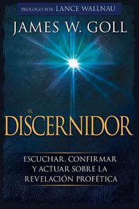 Cover image for El Discernidor: Escuchar, Confirmar Y Actuar Sobre La Revelacion Profetica