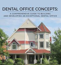 Cover image for Dental Office Concepts: A Comprehensive Guide to Building and Developing an Exceptional Dental Office