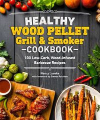 Cover image for Healthy Wood Pellet Grill & Smoker Cookbook: 100 Low-Carb Wood-Infused Barbecue Recipes