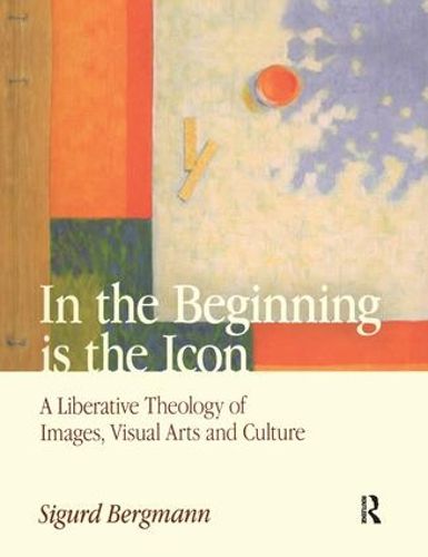 Cover image for In the Beginning is the Icon: A Liberative Theology of Images, Visual Arts and Culture