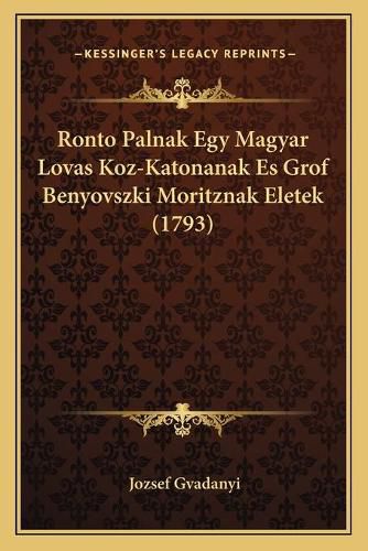 Cover image for Ronto Palnak Egy Magyar Lovas Koz-Katonanak Es Grof Benyovszronto Palnak Egy Magyar Lovas Koz-Katonanak Es Grof Benyovszki Moritznak Eletek (1793) KI Moritznak Eletek (1793)