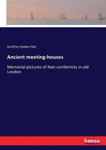 Cover image for Ancient meeting-houses: Memorial pictures of Non-conformity in old London