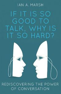 Cover image for If it is so Good to Talk, Why is it so Hard?: Rediscovering the Power of Conversation