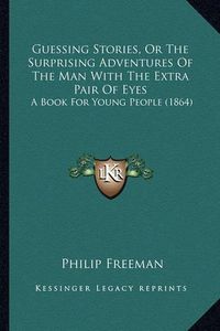 Cover image for Guessing Stories, or the Surprising Adventures of the Man with the Extra Pair of Eyes: A Book for Young People (1864)