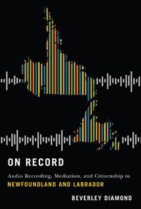 Cover image for On Record: Audio Recording, Mediation, and Citizenship in Newfoundland and Labrador