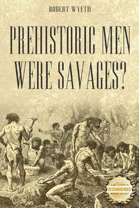 Cover image for Prehistoric Men Were Savages?