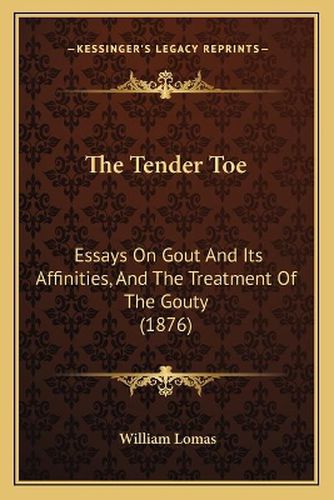 Cover image for The Tender Toe: Essays on Gout and Its Affinities, and the Treatment of the Gouty (1876)