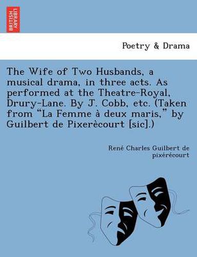 Cover image for The Wife of Two Husbands, a Musical Drama, in Three Acts. as Performed at the Theatre-Royal, Drury-Lane. by J. Cobb, Etc. (Taken from  La Femme a Deux Maris,  by Guilbert de Pixere Court [Sic].)