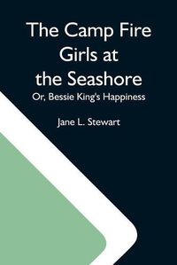 Cover image for The Camp Fire Girls At The Seashore; Or, Bessie King'S Happiness