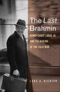 Cover image for The Last Brahmin: Henry Cabot Lodge Jr. and the Making of the Cold War