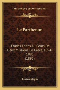 Cover image for Le Parthenon: Etudes Faites Au Cours de Deux Missions En Grece, 1894-1895 (1895)