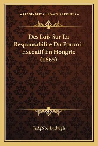 Cover image for Des Lois Sur La Responsabilite Du Pouvoir Executif En Hongrie (1865)