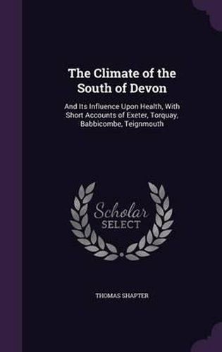 Cover image for The Climate of the South of Devon: And Its Influence Upon Health, with Short Accounts of Exeter, Torquay, Babbicombe, Teignmouth