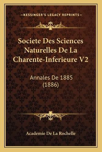 Societe Des Sciences Naturelles de La Charente-Inferieure V2: Annales de 1885 (1886)