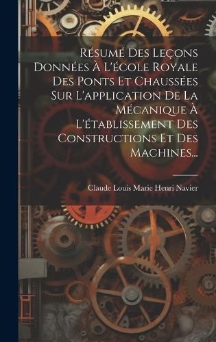 Cover image for Resume Des Lecons Donnees A L'ecole Royale Des Ponts Et Chaussees Sur L'application De La Mecanique A L'etablissement Des Constructions Et Des Machines...