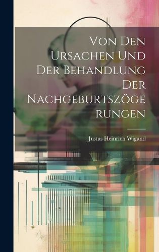 Cover image for Von Den Ursachen Und Der Behandlung Der Nachgeburtszoegerungen