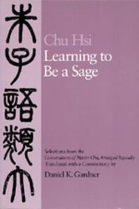 Cover image for Learning to Be A Sage: Selections from the <i>Conversations of Master Chu</i>, Arranged Topically