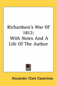 Cover image for Richardson's War of 1812: With Notes and a Life of the Author