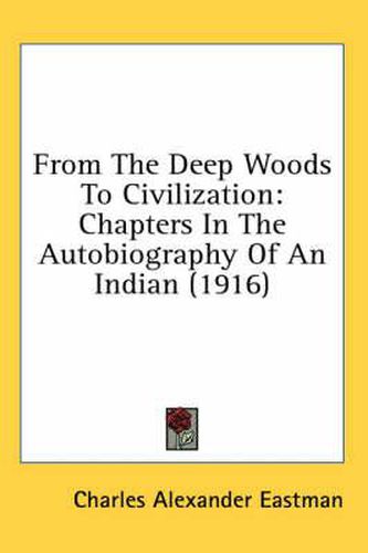 From the Deep Woods to Civilization: Chapters in the Autobiography of an Indian (1916)