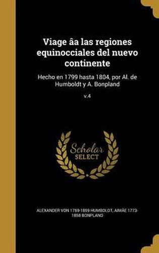 Viage AA Las Regiones Equinocciales del Nuevo Continente: Hecho En 1799 Hasta 1804, Por Al. de Humboldt y A. Bonpland; V.4