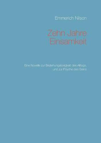 Zehn Jahre Einsamkeit: Eine Novelle zur Beziehungslosigkeit des Alltags, und zur Psyche des Seins