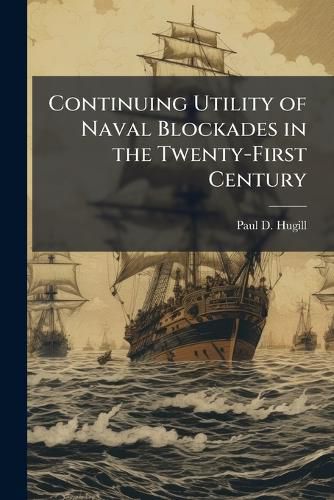 Cover image for Continuing Utility of Naval Blockades in the Twenty-First Century