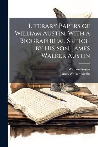 Cover image for Literary Papers of William Austin, With a Biographical Sketch by His Son, James Walker Austin