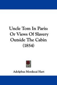 Cover image for Uncle Tom in Paris: Or Views of Slavery Outside the Cabin (1854)