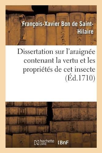 Cover image for Dissertation Sur l'Araignee Contenant La Vertu Et Les Proprietes de CET Insecte: Qualite Et Usage de la Soye Qu'il Produit Et Goutes Qu'on En Tire Pour La Guerison de l'Apoplexie