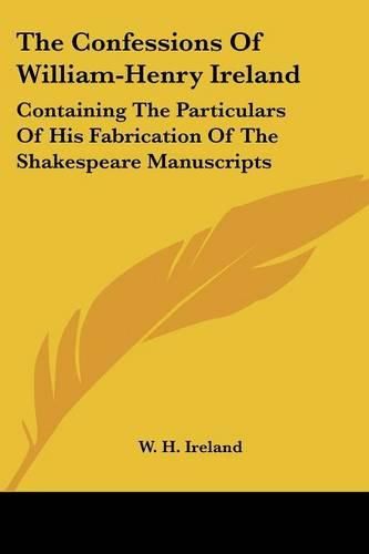 Cover image for The Confessions of William-Henry Ireland: Containing the Particulars of His Fabrication of the Shakespeare Manuscripts