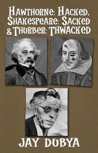 Cover image for Hawthorne: Hacked, Shakespeare: Sacked & Thurber: Thwacked