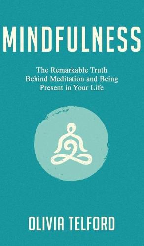 Cover image for Mindfulness: The Remarkable Truth Behind Meditation and Being Present in Your Life