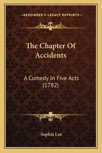 Cover image for The Chapter of Accidents: A Comedy in Five Acts (1782)