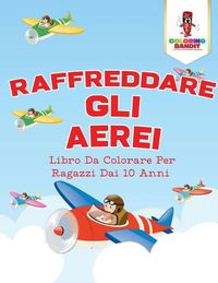 Cover image for Raffreddare Gli Aerei: Libro Da Colorare Per Ragazzi Dai 10 Anni