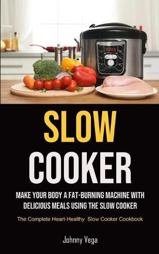 Cover image for Slow Cooker: Slow Cooker: Make Your Body a Fat-Burning Machine with Delicious Meals Using the Slow Cooker (The Complete Heart-Healthy Slow Cooker Cookbook)