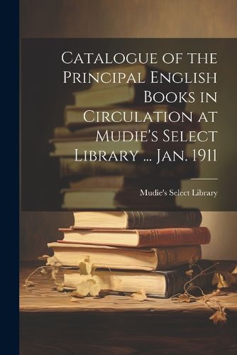 Cover image for Catalogue of the Principal English Books in Circulation at Mudie's Select Library ... Jan. 1911
