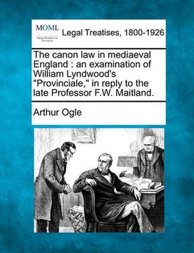 Cover image for The Canon Law in Mediaeval England: An Examination of William Lyndwood's Provinciale, in Reply to the Late Professor F.W. Maitland.