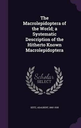 The Macrolepidoptera of the World; A Systematic Description of the Hitherto Known Macrolepidoptera