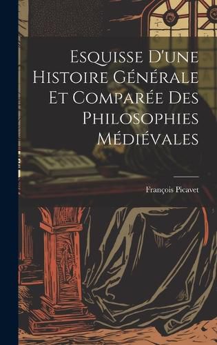 Esquisse D'une Histoire Generale et Comparee des Philosophies Medievales