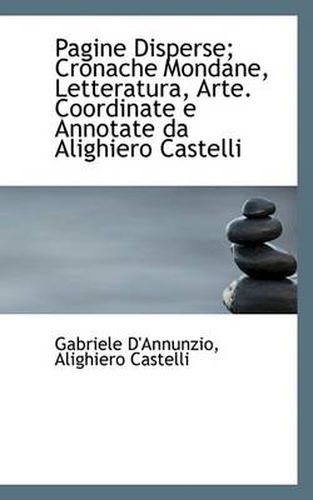 Cover image for Pagine Disperse; Cronache Mondane, Letteratura, Arte. Coordinate E Annotate Da Alighiero Castelli