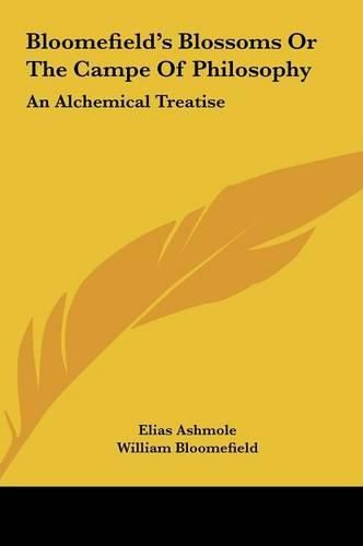 Cover image for Bloomefield's Blossoms or the Campe of Philosophy Bloomefield's Blossoms or the Campe of Philosophy: An Alchemical Treatise an Alchemical Treatise