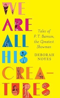 Cover image for We Are All His Creatures: Tales of P. T. Barnum, the Greatest Showman
