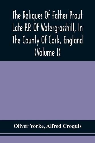 Cover image for The Reliques Of Father Prout Late P.P. Of Watergrasshill, In The County Of Cork, England (Volume I)