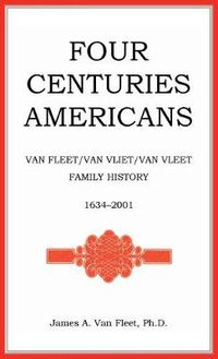 Cover image for Four Centuries Americans: Van Fleet/Van Vliet/Van Vleet Family History, 1634-2001