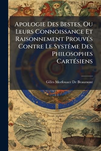 Cover image for Apologie Des Bestes, Ou Leurs Connoissance Et Raisonnement Prouv S Contre Le Syst Me Des Philosophes Cart Siens: Qui PR Tendent Que Les Brutes Ne Sont Que Des Machines Automates