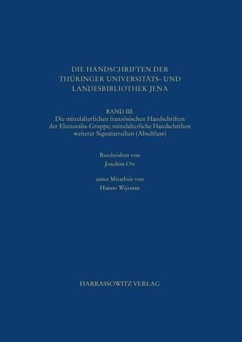 Cover image for Die Handschriften Der Thuringer Universitats- Und Landesbibliothek Jena. Band III: Die Mittelalterlichen Franzosischen Handschriften Der Electoralis-Gruppe; Mittelalterliche Handschriften Weiterer Signaturreihen (Abschluss)