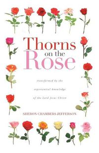 Cover image for Thorns on the Rose: Transformed by the Experiential Knowledge of the Lord Jesus Christ