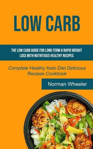 Cover image for Low Carb: The Low Carb Guide for Long-Term & Rapid Weight Loss with Nutritious Healthy Recipes (Complete Healthy Keto Diet Delicious Recipes Cookbook)