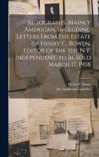 Cover image for Autographs, Mainly American, Including Letters From the Estate of Henry C. Bowen, Editor of the the N.Y. Independent, to be Sold March 17, 1908